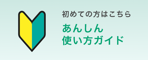 初めての方はこちら あんしん使い方ガイド