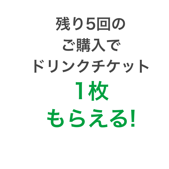 残り5回のご購入でドリンクチケット1枚もらえる!