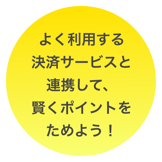 よく利用する決済サービスと連携して、賢くポイントをためよう！