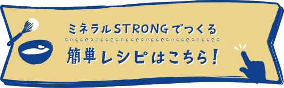 ミネラルSTRONGでつくる簡単レシピはこちら！