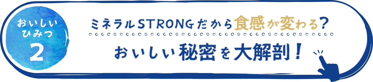 ミネラルSTRONGだから食感が変わる？その秘密を大解剖！