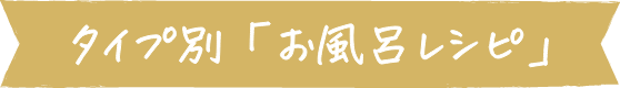 タイプ別「お風呂レシピ」