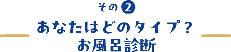 あなたはどのタイプ？お風呂診断