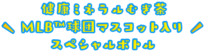健康ミネラルむぎ茶MLB™球団マスコット入りスペシャルボトル