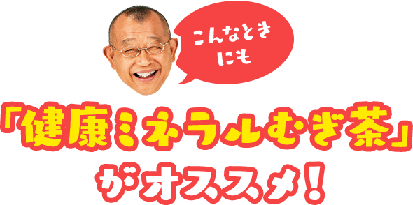 こんなときにも「健康ミネラルむぎ茶」がオススメ！