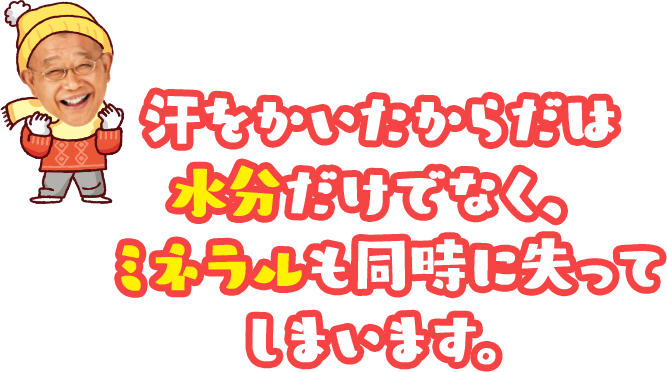 汗をかいたからだは水分だけでなく、ミネラルも同時に失ってしまいます。