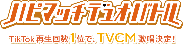 ハピマッチデュオバトル TikTok再生回数1位で、TVCM歌唱決定！