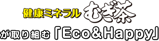 健康ミネラルむぎ茶が取り組む「Eco＆Happy」