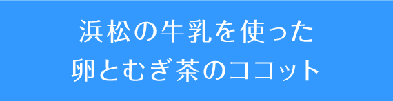浜松の牛乳を使った卵とむぎ茶のココット
