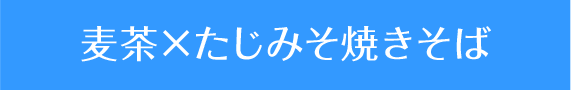 麦茶×たじみそ焼きそば
