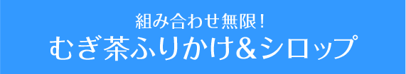 組み合わせ無限！ むぎ茶ふりかけ＆シロップ