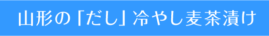 山形の「だし」冷やし麦茶漬け
