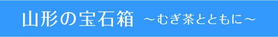 山形の宝石箱 ～むぎ茶とともに～