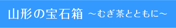山形の宝石箱 ～むぎ茶とともに～