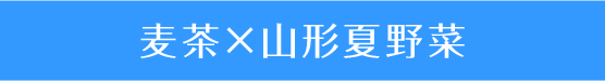 麦茶×山形夏野菜