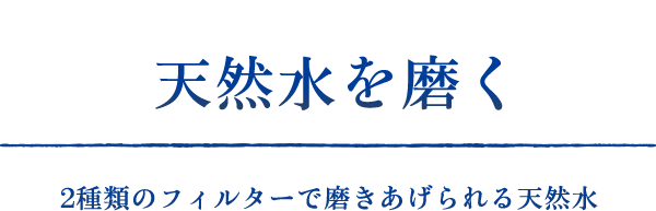 天然水を磨く　2種類のフィルターで磨きあげられる天然水