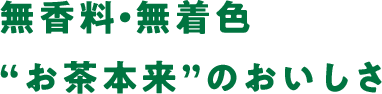 無香料・無調味'お茶本来'のおいしさ