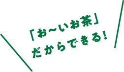 「お〜いお茶」だからできる！