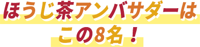 ほうじ茶アンバサダーはこの8名！