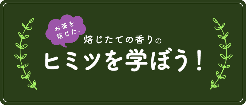 お茶を焙じた、焙じたての香りのヒミツを学ぼう！