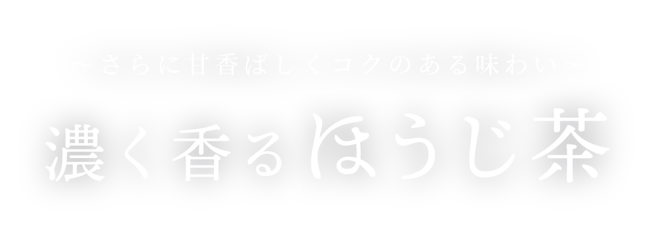 さらに甘香ばしくコクのある味わい 濃く香るほうじ茶