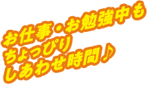 お仕事・お勉強中もちょっぴりしあわせ時間♪