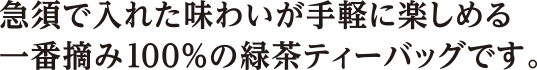 急須で入れた味わいが手軽に楽しめる一番摘み100%の緑茶ティーバッグです。