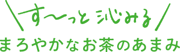 す〜っと沁みる まろやかなお茶のあまみ