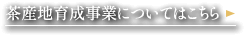 茶産地育成事業についてこちら