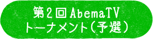 第2回 AbemaTVトーナメント（予選）
