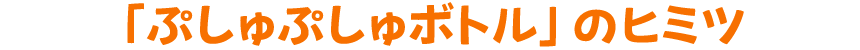 「ぷしゅぷしゅボトル」のヒミツ