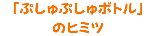 「ぷしゅぷしゅボトル」のヒミツ