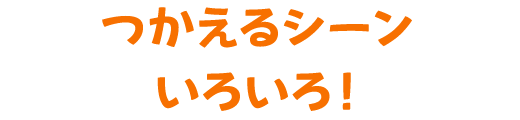 つかえるシーンいろいろ！