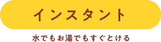 インスタント 水でもお湯でもすぐとける
