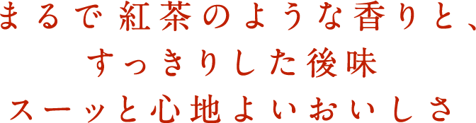 まるで紅茶のような香りと、すっきりした後味 スーッと心地よいおいしさ