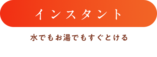 インスタント 水でもお湯でもすぐとける