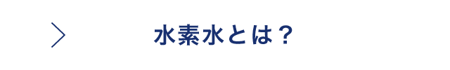 About 水素水とは？