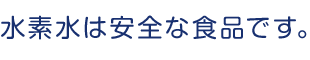 水素水は安全な食品です。