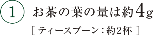 １ お茶の葉の量は約4g ティースプーン：約3杯 お湯（約70℃ ）