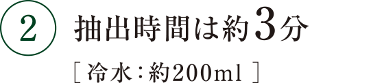 ２ 抽出時間は約3分 お水：約200ml