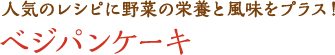 人気のレシピに野菜の栄養と風味をプラス！べジパンケーキ