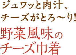 ジュワッと肉汁、チーズがとろ～り！野菜風味のチーズ巾着