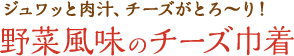 ジュワッと肉汁、チーズがとろ～り！野菜風味のチーズ巾着