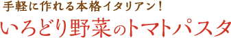 手軽に作れる本格イタリアン！いろどり野菜のトマトパスタ