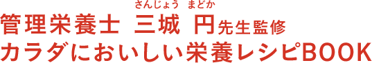 管理栄養士三城円先生監修 カラダにおいしい栄養レシピBOOK