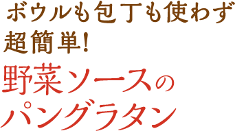  ボウルも包丁も使わず超簡単！ 野菜ソースのパングラタン