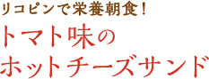 リコピンで栄養朝食！トマト味のホットチーズサンド