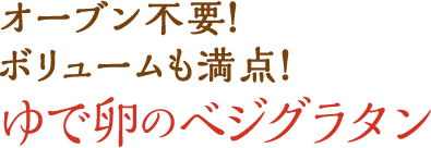 オーブン不要！ボリュームも満点！ゆで卵のベジグラタン