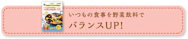 いつもの食事を野菜飲料でバランスUP！