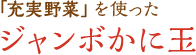 「充実野菜」を使ったジャンボかに玉